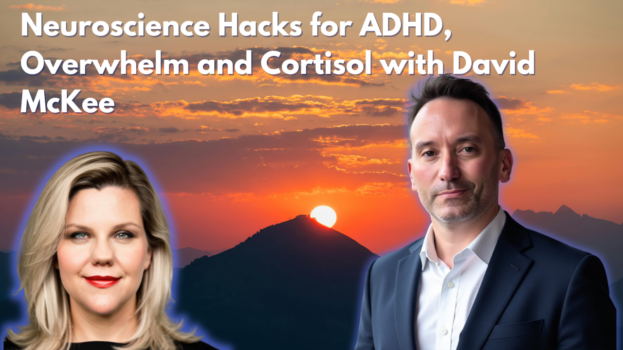 Episode 34: Neuroscience Hacks for ADHD, Overwhelm and Cortisol with David McKee